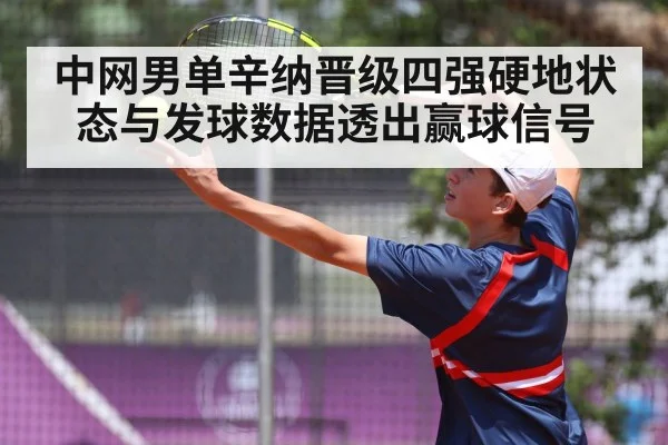 中网男单辛纳晋级四强硬地状态与发球数据透出赢球信号
