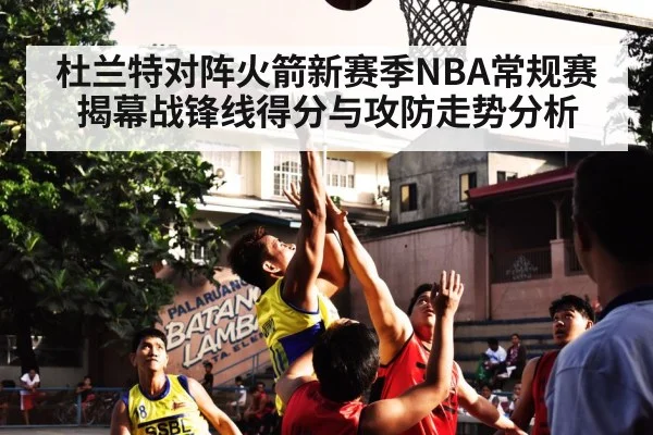 杜兰特对阵火箭新赛季NBA常规赛揭幕战锋线得分与攻防走势分析