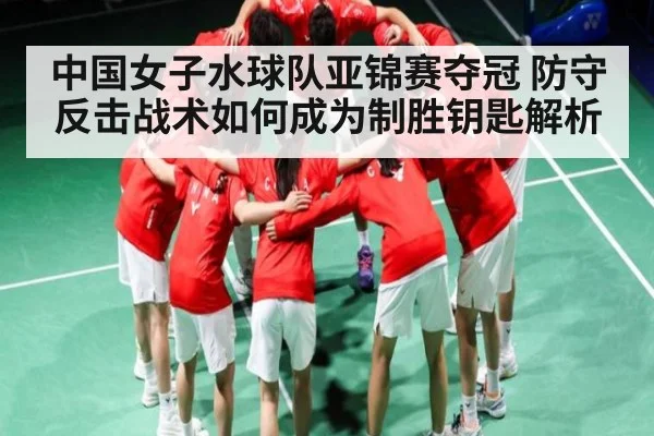 中国女子水球队亚锦赛夺冠 防守反击战术如何成为制胜钥匙解析
